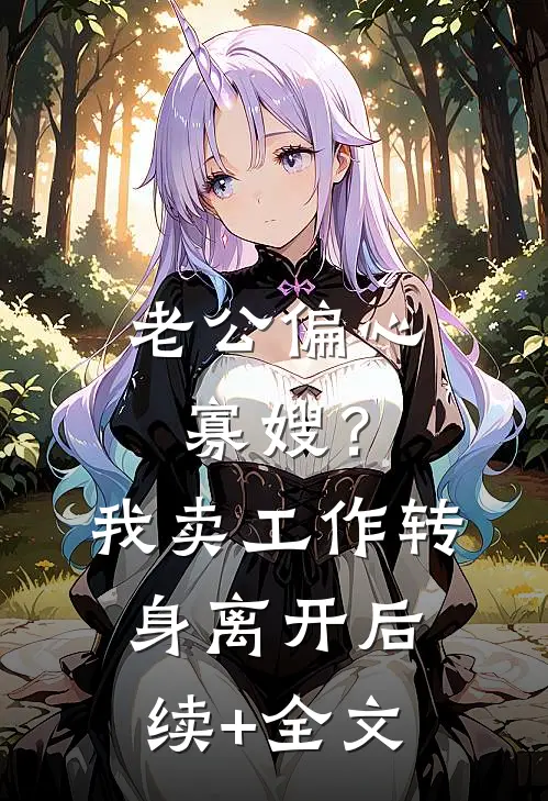 老公偏心寡嫂？我卖工作转身离开后续+全文