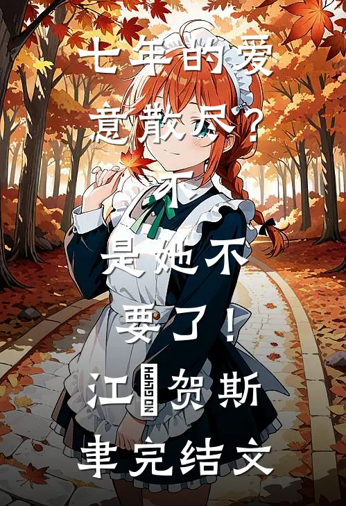 七年的爱意散尽？不，是她不要了！江妧贺斯聿完结文
