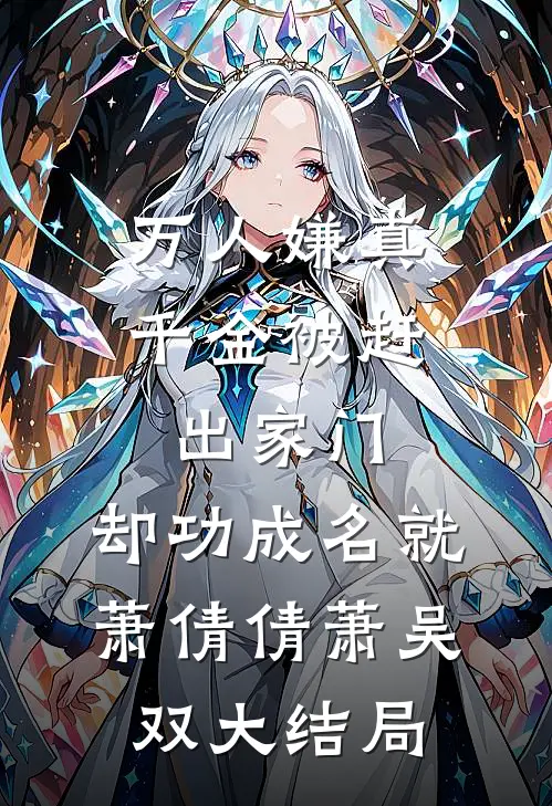 万人嫌真千金被赶出家门，却功成名就萧倩倩萧吴双大结局