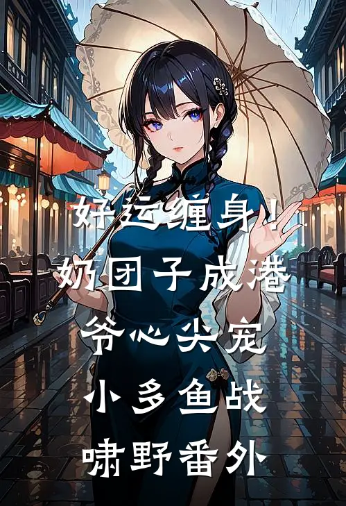 好运缠身！奶团子成港爷心尖宠小多鱼战啸野番外