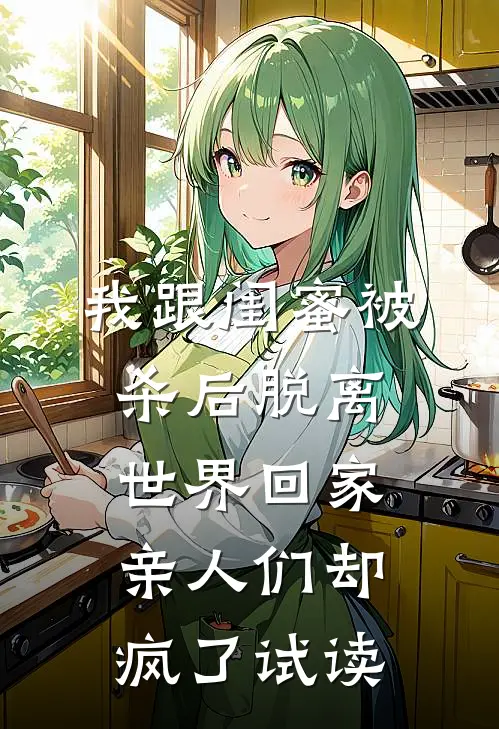 我跟闺蜜被杀后脱离世界回家，亲人们却疯了试读