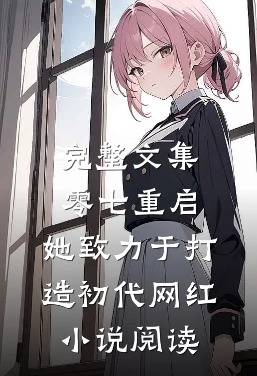 完整文集零七重启：她致力于打造初代网红小说阅读
