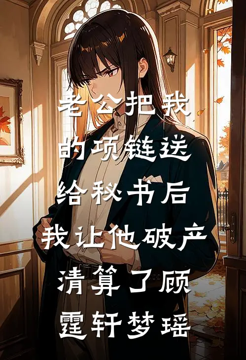 老公把我的项链送给秘书后，我让他破产清算了顾霆轩梦瑶