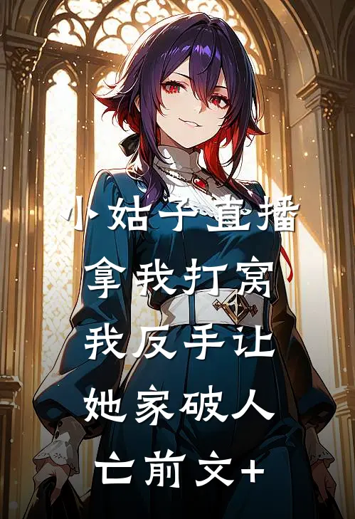小姑子直播拿我打窝，我反手让她家破人亡前文+
