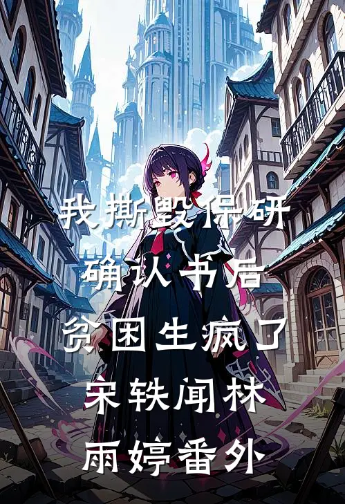 我撕毁保研确认书后，贫困生疯了宋轶闻林雨婷番外