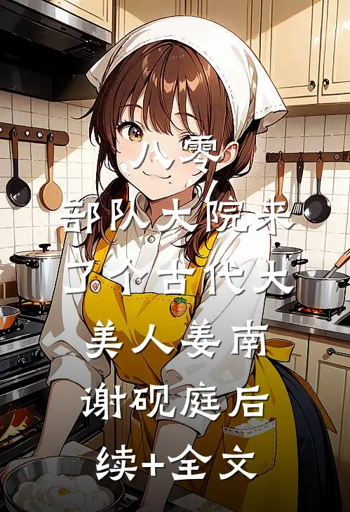 八零：部队大院来了个古代大美人姜南谢砚庭后续+全文