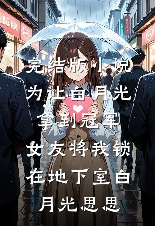 完结版小说为让白月光拿到冠军，女友将我锁在地下室白月光思思