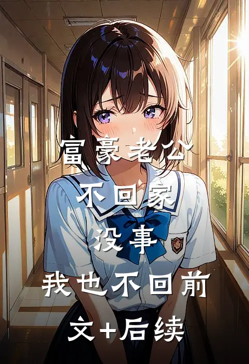 富豪老公不回家，没事，我也不回前文+后续