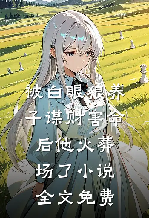 被白眼狼养子谋财害命后他火葬场了小说全文免费