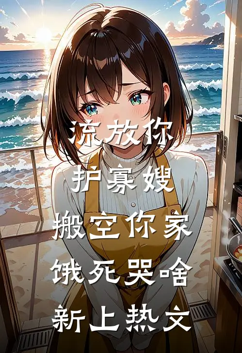 流放你护寡嫂，搬空你家饿死哭啥新上热文