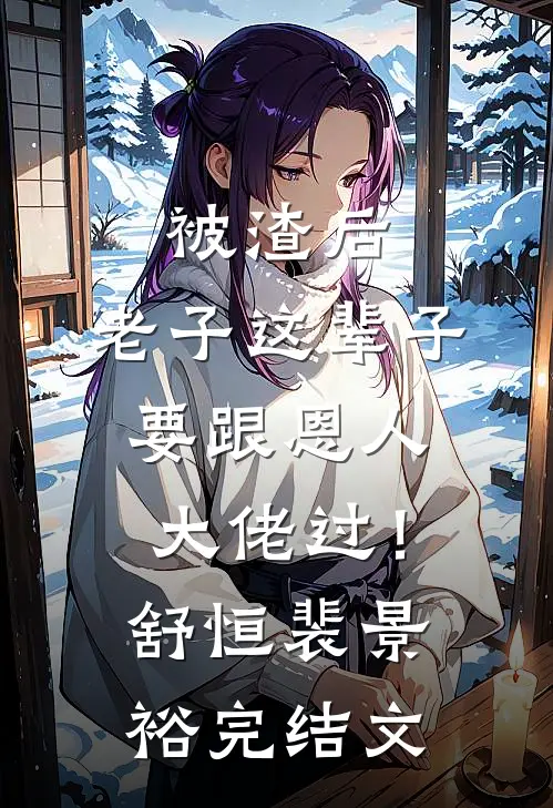 被渣后，老子这辈子要跟恩人大佬过！舒恒裴景裕完结文