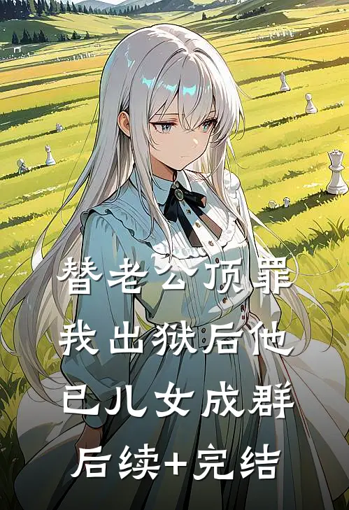 替老公顶罪，我出狱后他已儿女成群后续+完结