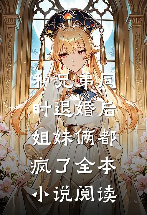 和兄弟同时退婚后，姐妹俩都疯了全本小说阅读