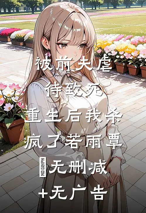 被前夫虐待致死，重生后我杀疯了若雨覃笉无删减+无广告