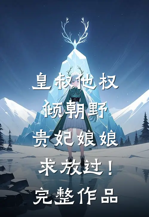 皇叔他权倾朝野，贵妃娘娘求放过！完整作品
