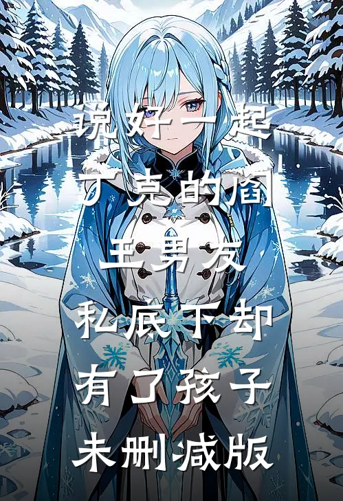说好一起丁克的阎王男友，私底下却有了孩子未删减版
