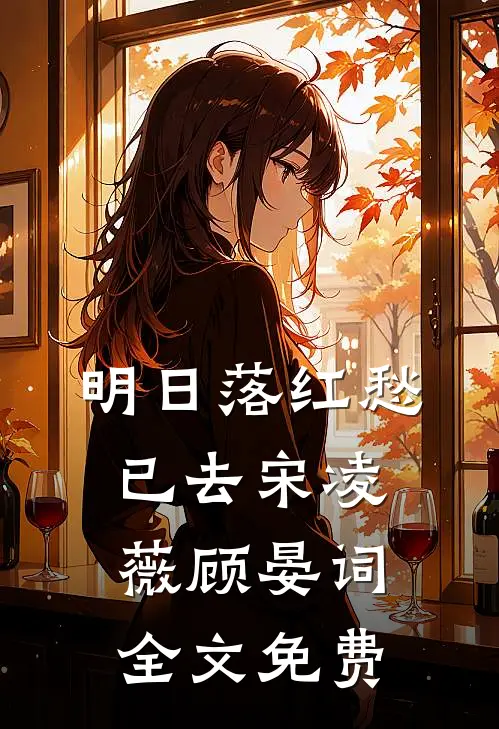 明日落红愁已去宋凌薇顾晏词全文免费