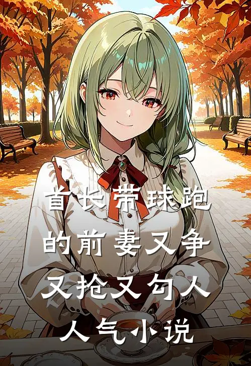 首长带球跑的前妻又争又抢又勾人人气小说