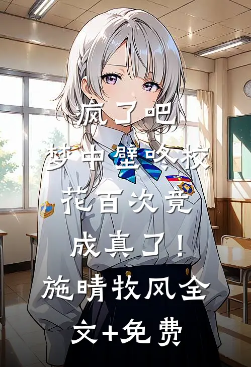 疯了吧，梦中壁咚校花百次竟成真了！施晴牧风全文+免费