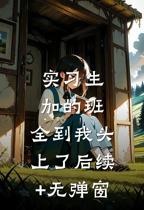 实习生加的班，全到我头上了后续+无弹窗