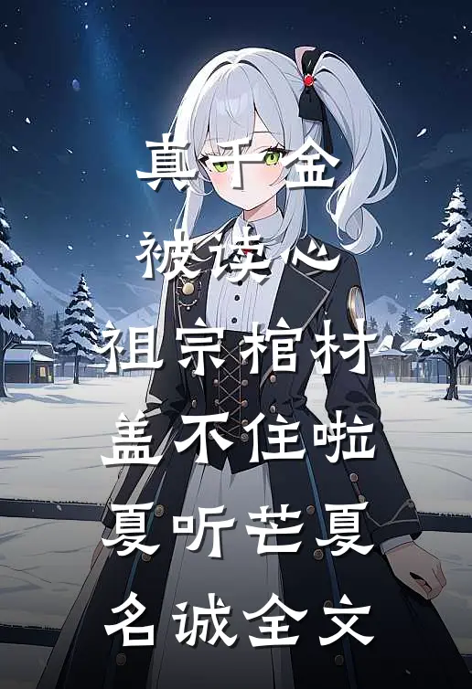 真千金被读心，祖宗棺材盖不住啦夏听芒夏名诚全文