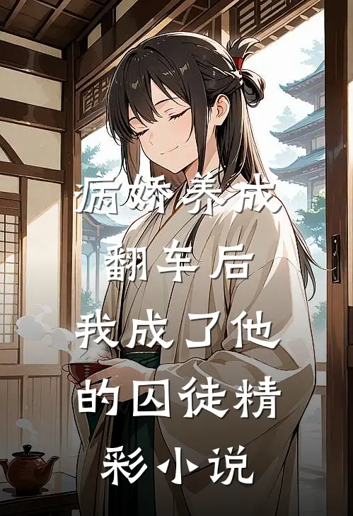 病娇养成翻车后，我成了他的囚徒精彩小说