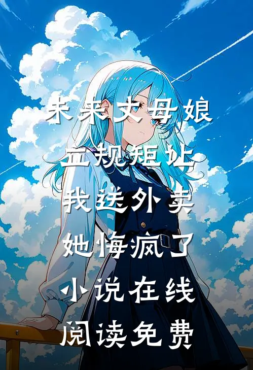 未来丈母娘立规矩让我送外卖，她悔疯了小说在线阅读免费