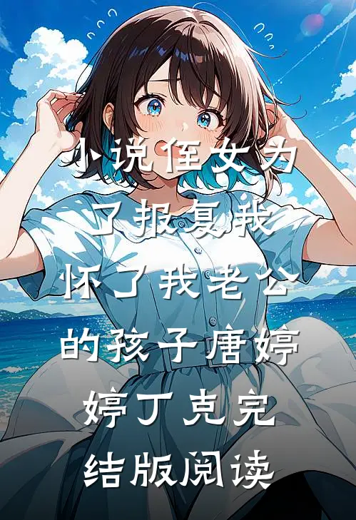 小说侄女为了报复我，怀了我老公的孩子唐婷婷丁克完结版阅读