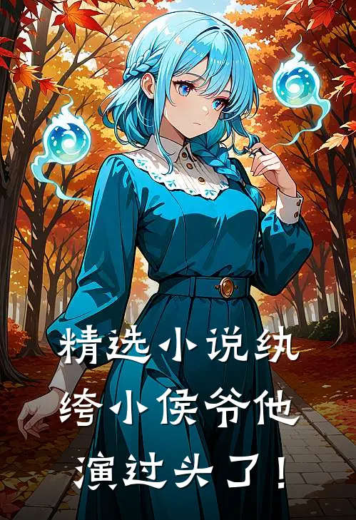 精选小说纨绔小侯爷他演过头了！