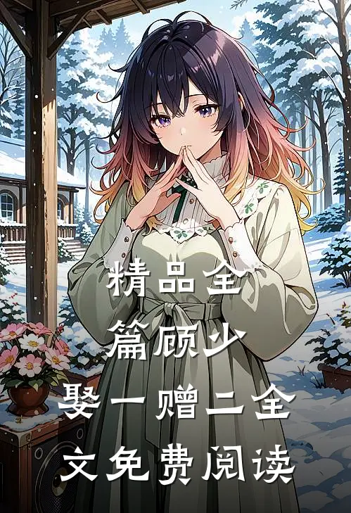 精品全篇顾少,娶一赠二全文免费阅读