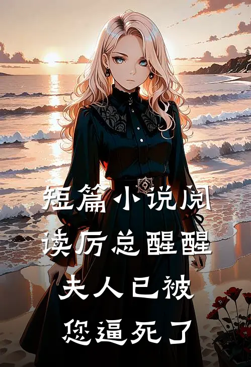 短篇小说阅读厉总醒醒，夫人已被您逼死了
