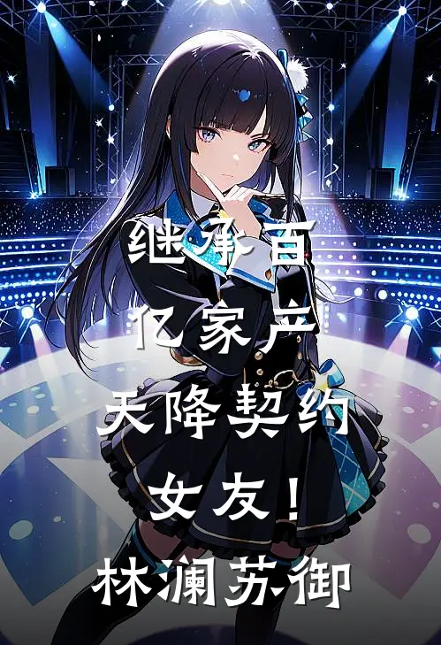 继承百亿家产，天降契约女友！林澜苏御