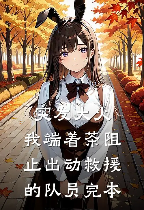 突发大火，我端着茶阻止出动救援的队员完本