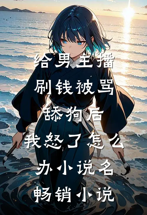 给男主播刷钱被骂舔狗后,我怒了怎么办小说名畅销小说