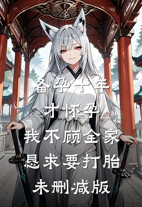 备孕十年才怀孕，我不顾全家恳求要打胎未删减版