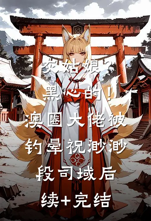 灰姑娘？黑心的！澳圈大佬被钓晕祝渺渺段司域后续+完结