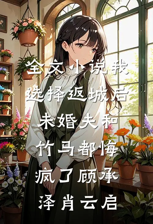 全文小说我选择返城后，未婚夫和竹马都悔疯了顾承泽肖云启