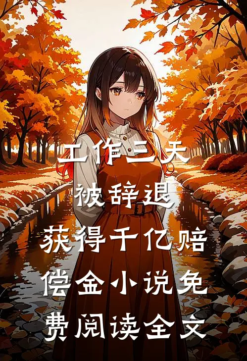 工作三天被辞退，获得千亿赔偿金小说免费阅读全文