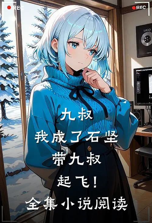 九叔：我成了石坚，带九叔起飞！全集小说阅读