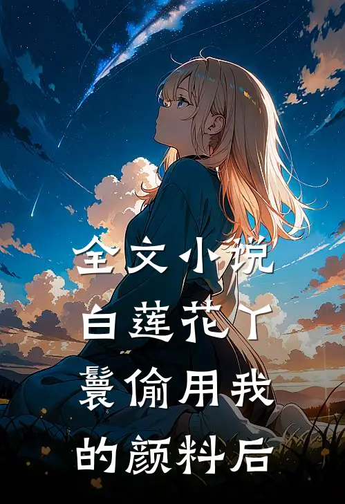 全文小说白莲花丫鬟偷用我的颜料后