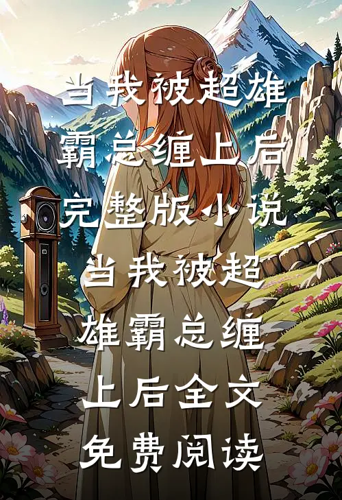 当我被超雄霸总缠上后完整版小说_当我被超雄霸总缠上后全文免费阅读