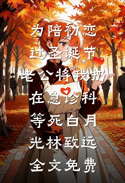 为陪初恋过圣诞节，老公将我扔在急诊科等死白月光林致远全文免费