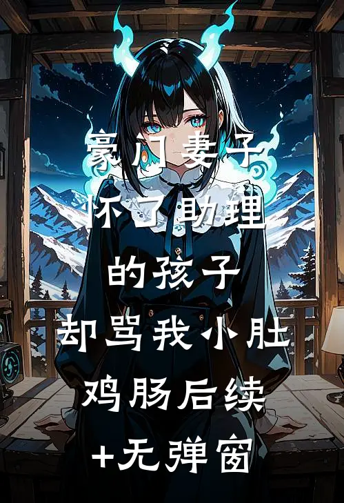 豪门妻子怀了助理的孩子，却骂我小肚鸡肠后续+无弹窗