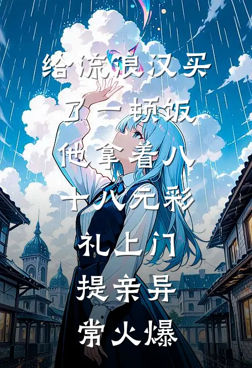 给流浪汉买了一顿饭，他拿着八十八元彩礼上门提亲异常火爆