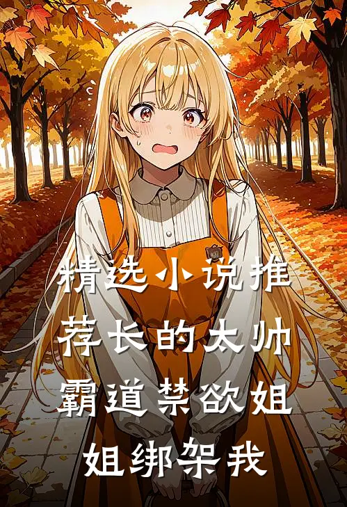 精选小说推荐长的太帅，霸道禁欲姐姐绑架我