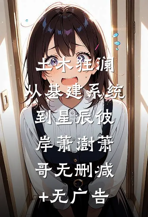 土木狂澜：从基建系统到星辰彼岸萧澍萧哥无删减+无广告