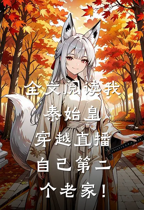全文阅读我，秦始皇，穿越直播自己第二个老家！