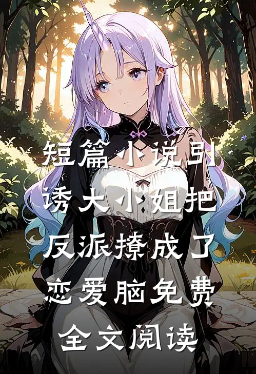 短篇小说引诱大小姐把反派撩成了恋爱脑免费全文阅读