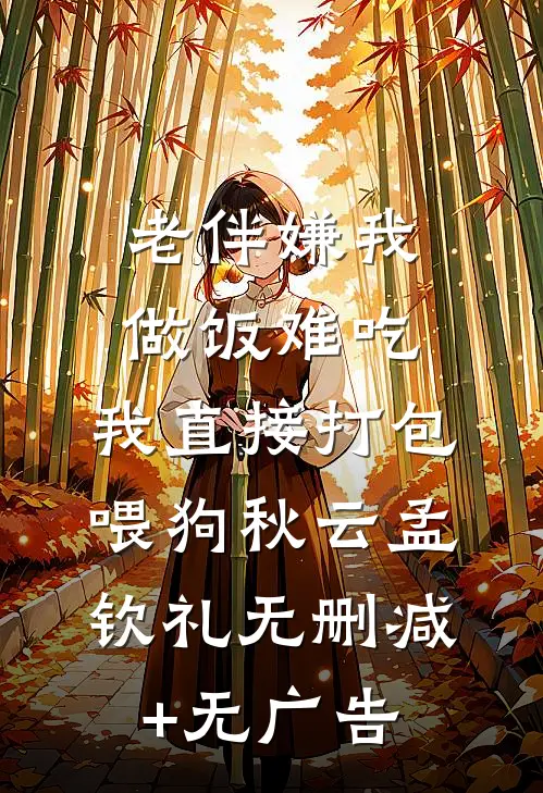 老伴嫌我做饭难吃，我直接打包喂狗秋云孟钦礼无删减+无广告