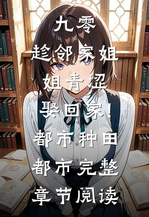 九零:趁邻家姐姐青涩,娶回家! 都市种田都市完整章节阅读